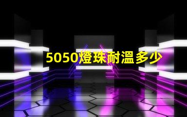 5050燈珠耐溫多少 2835燈珠耐溫多少
